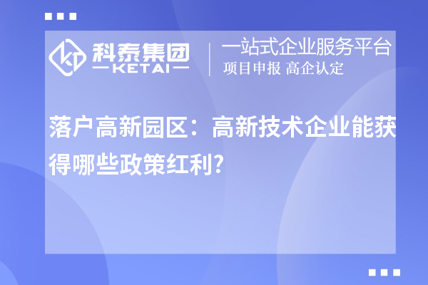 落户高新园区：高新技术企业能获得哪些政策红利?