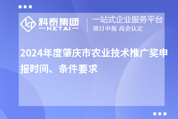 2024年度肇庆市农业技术推广奖申报时间、条件要求