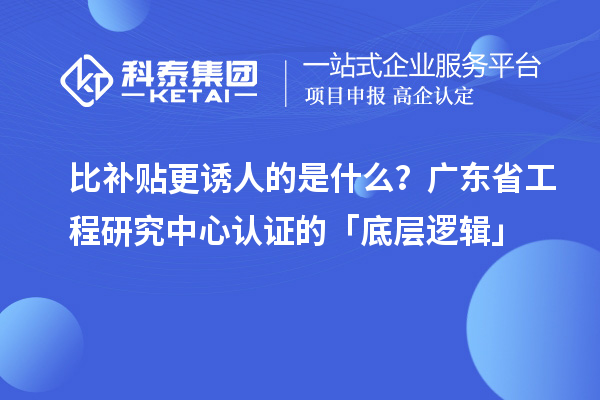 比补贴更诱人的是什么？广东省工程研究中心认证的「底层逻辑」