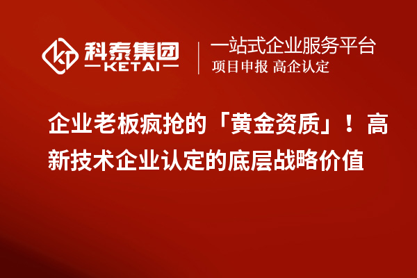 企业老板疯抢的「黄金资质」！高新技术企业认定的底层战略价值