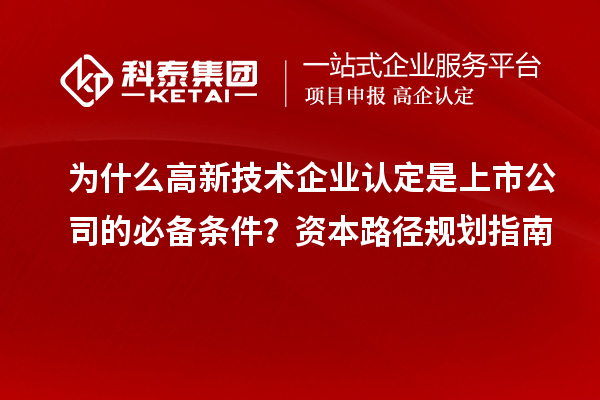 为什么高新技术企业认定是上市公司的必备条件？资本路径规划指南