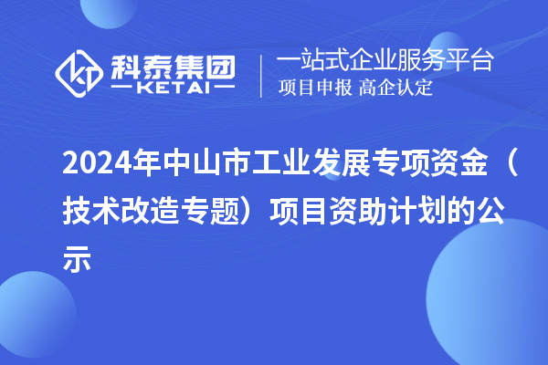 2024年中山市工业发展专项资金（技术改造专题）项目资助计划的公示
