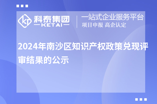2024年南沙区知识产权政策兑现评审结果的公示