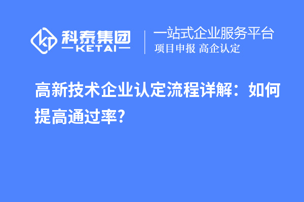 高新技术企业认定流程详解：如何提高通过率?
