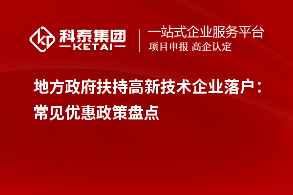 地方政府扶持高新技术企业落户：常见优惠政策盘点