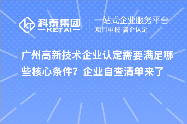 广州高新技术企业认定需要满足哪些核心条件？企业自查清单来了