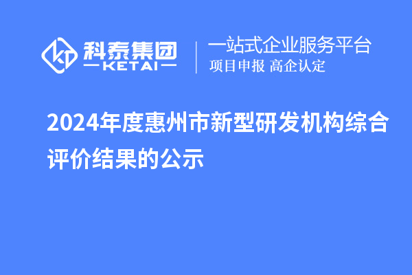 2024年度惠州市新型研发机构综合评价结果的公示